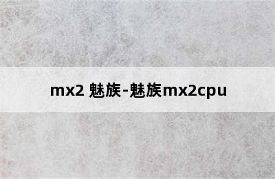 mx2 魅族-魅族mx2cpu